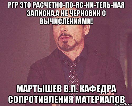 РГР это расчетно-ПО-ЯС-НИ-ТЕЛЬ-НАЯ записка,а не черновик с вычислениями! МАРТЫШЕВ В.П. Кафедра сопротивления материалов, Мем твое выражение лица