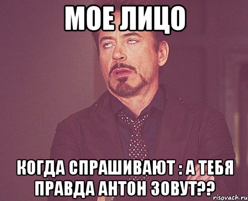 Мое лицо когда спрашивают : А тебя правда Антон зовут??, Мем твое выражение лица