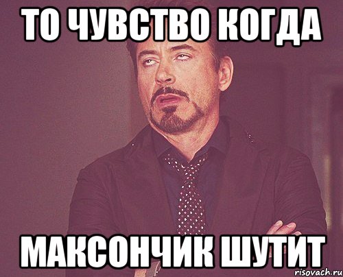 То чувство когда максончик шутит, Мем твое выражение лица