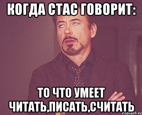 Когда Стас говорит: То что умеет читать,писать,считать, Мем твое выражение лица