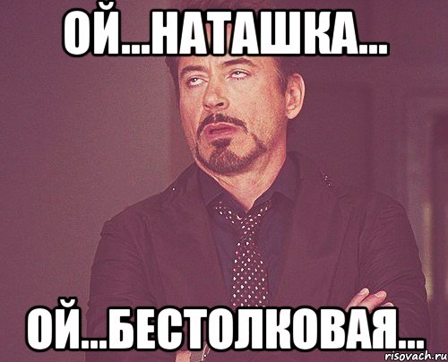 Ой...Наташка... Ой...бестолковая..., Мем твое выражение лица