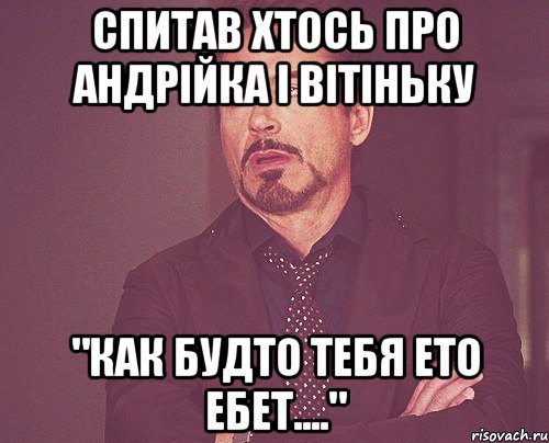 спитав хтось про Андрійка і Вітіньку "как будто тебя ето ебет....", Мем твое выражение лица