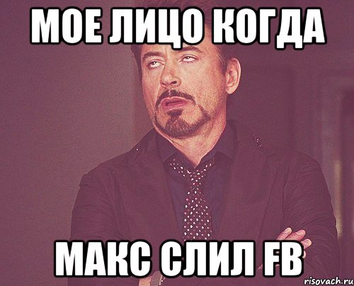 Мое лицо когда Макс слил FB, Мем твое выражение лица