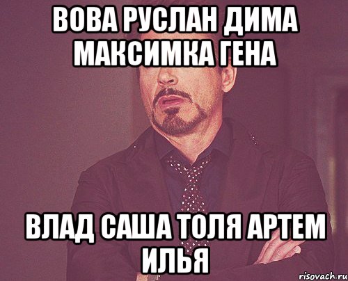 Вова руслан дима максимка гена влад саша толя артем илья, Мем твое выражение лица