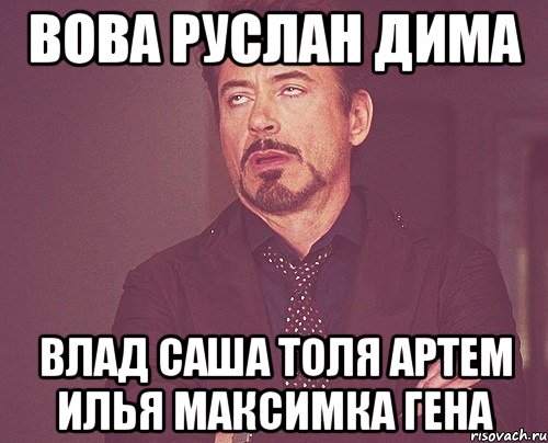 Вова руслан дима влад саша толя артем илья максимка гена, Мем твое выражение лица