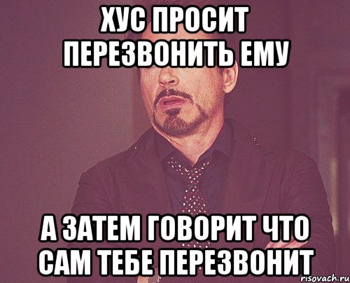 Хус просит перезвонить ему а затем говорит что сам тебе перезвонит, Мем твое выражение лица