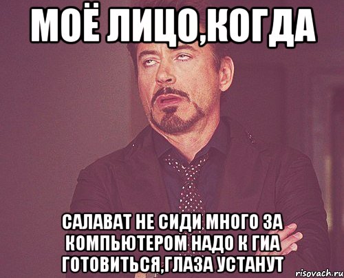 Моё лицо,Когда Салават не сиди много ЗА компьютером надо к ГИА готовиться,глаза устанут, Мем твое выражение лица