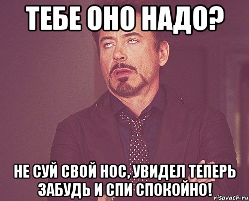 тебе оно надо? не суй свой нос, увидел теперь забудь и спи спокойно!, Мем твое выражение лица