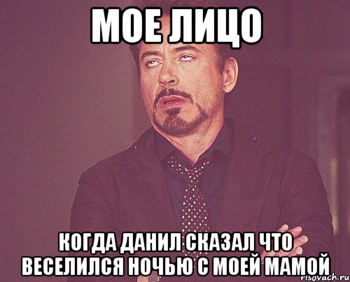 Мое лицо когда данил сказал что веселился ночью с моей мамой, Мем твое выражение лица