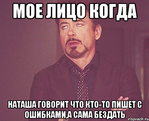 Мое лицо когда Наташа говорит что кто-то пишет с ошибками,а сама бездать, Мем твое выражение лица