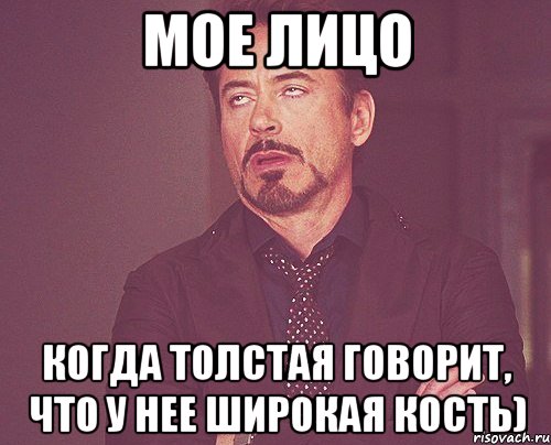 Мое лицо когда толстая говорит, что у нее широкая кость), Мем твое выражение лица