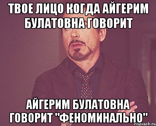 ТВОЕ ЛИЦО КОГДА АЙГЕРИМ БУЛАТОВНА ГОВОРИТ АЙГЕРИМ БУЛАТОВНА ГОВОРИТ "ФЕНОМИНАЛЬНО", Мем твое выражение лица