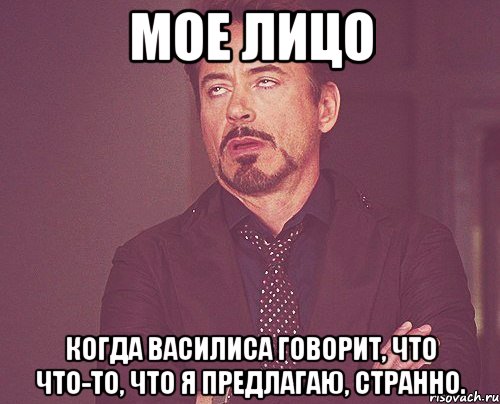 Мое лицо когда Василиса говорит, что что-то, что я предлагаю, странно., Мем твое выражение лица