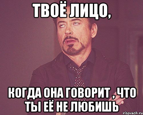 твоё лицо, когда она говорит , что ты её не любишь, Мем твое выражение лица