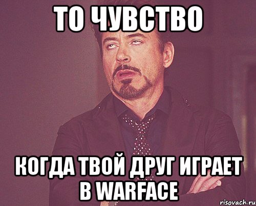 То чувство Когда твой друг играет в Warface, Мем твое выражение лица