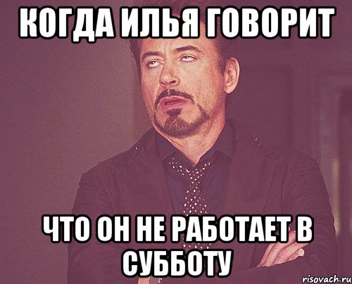 когда Илья говорит что он не работает в субботу, Мем твое выражение лица