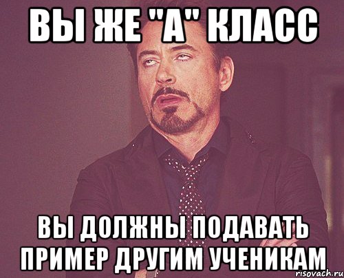 Вы же "А" класс Вы должны подавать пример другим ученикам, Мем твое выражение лица