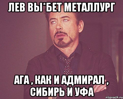 ЛЕВ ВЫ*БЕТ МЕТАЛЛУРГ АГА , КАК И АДМИРАЛ , СИБИРЬ И УФА, Мем твое выражение лица