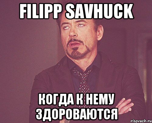 Filipp Savhuck Когда к нему здороваются, Мем твое выражение лица