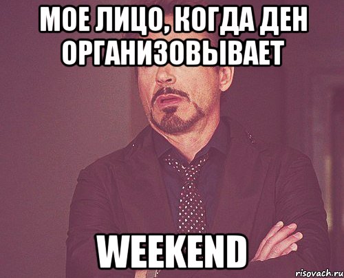 Мое лицо, когда Ден организовывает Weekend, Мем твое выражение лица