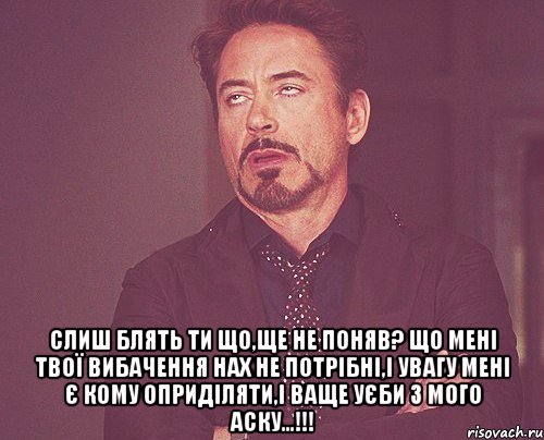  слиш блять ти що,ще не поняв? що мені твої вибачення нах не потрібні,і увагу мені є кому оприділяти,і ваще уєби з мого аску...!!!, Мем твое выражение лица