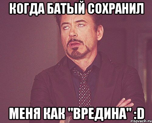 Когда Батый сохранил Меня Как "вредина" :D, Мем твое выражение лица