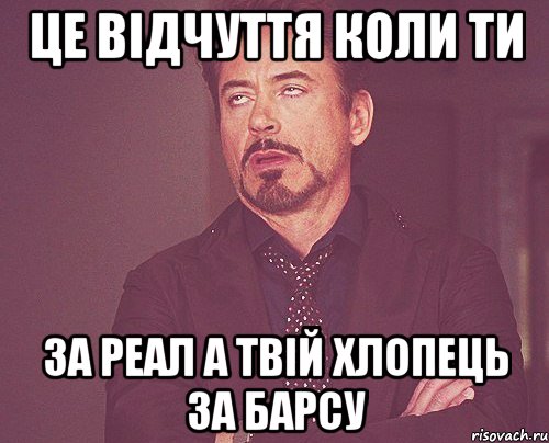 ЦЕ ВІДЧУТТЯ КОЛИ ТИ ЗА РЕАЛ А ТВІЙ ХЛОПЕЦЬ ЗА БАРСУ, Мем твое выражение лица