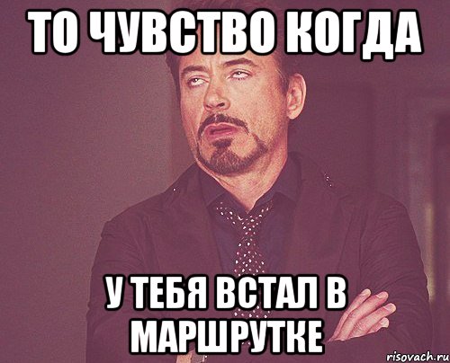 То чувство когда У тебя встал в маршрутке, Мем твое выражение лица