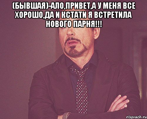 (бывшая)-Ало,привет,а у меня все хорошо,да и кстати я встретила нового парня!!! , Мем твое выражение лица