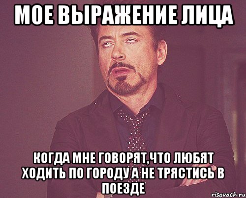 Мое выражение лица Когда мне говорят,что любят ходить по городу а не трястись в поезде, Мем твое выражение лица