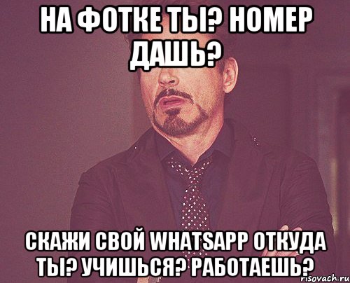 На фотке ты? Номер дашь? Скажи свой WhatsApp Откуда ты? Учишься? Работаешь?, Мем твое выражение лица