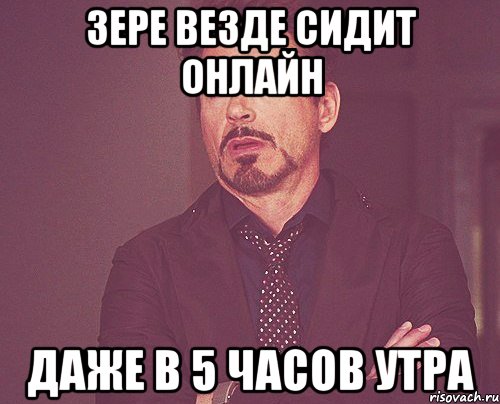 зере везде сидит онлайн даже в 5 часов утра, Мем твое выражение лица