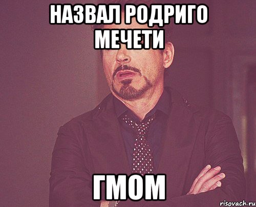 Назвал Родриго Мечети ГМОМ, Мем твое выражение лица