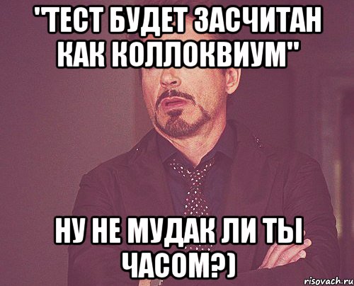 "Тест будет засчитан как коллоквиум" Ну не мудак ли ты часом?), Мем твое выражение лица