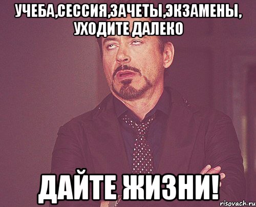 УЧЕБА,СЕССИЯ,ЗАЧЕТЫ,ЭКЗАМЕНЫ, УХОДИТЕ ДАЛЕКО ДАЙТЕ ЖИЗНИ!, Мем твое выражение лица