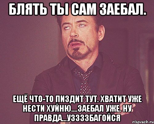 блять ты сам заебал. ещё что-то пиздит тут. хватит уже нести хуйню....заебал уже. ну правда...уззззбагойся, Мем твое выражение лица