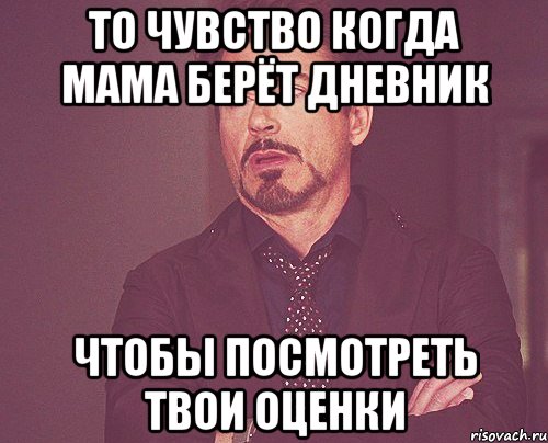 то чувство когда мама берёт дневник чтобы посмотреть твои оценки, Мем твое выражение лица