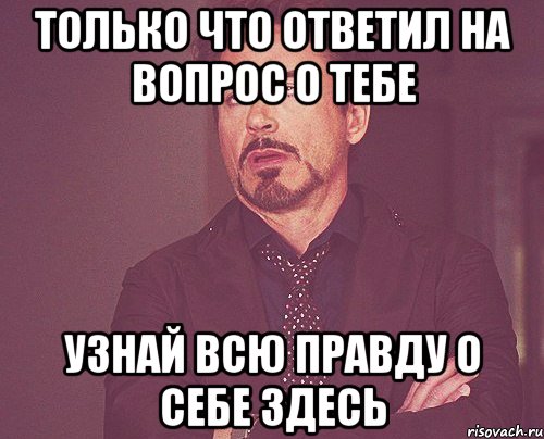 Только что ответил на вопрос о тебе Узнай всю правду о себе здесь, Мем твое выражение лица