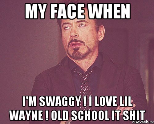 My face when I'm swaggy ! I love Lil wayne ! old school it shit, Мем твое выражение лица