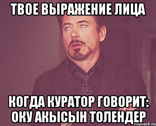 Твое выражение лица когда Куратор говорит: ОКУ АКЫСЫН ТОЛЕНДЕР, Мем твое выражение лица