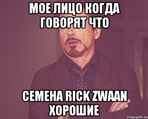 МОЕ ЛИЦО КОГДА ГОВОРЯТ ЧТО СЕМЕНА RICK ZWAAN ХОРОШИЕ, Мем твое выражение лица