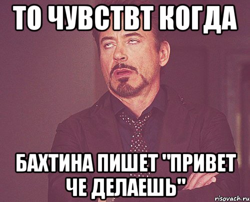 То чувствт когда Бахтина пишет "привет че делаешь", Мем твое выражение лица