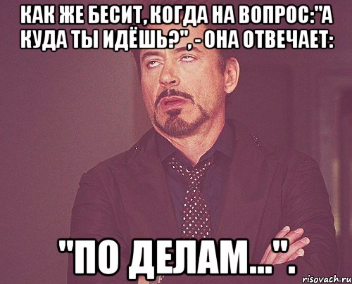 Как же бесит, когда на вопрос:"А куда ты идёшь?", - она отвечает: "По делам..."., Мем твое выражение лица