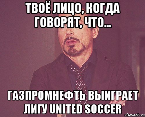 Твоё лицо, когда говорят, что... Газпромнефть выиграет Лигу United Soccer, Мем твое выражение лица