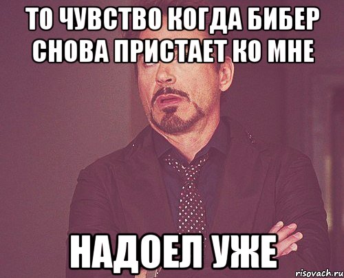 То чувство когда Бибер снова пристает ко мне Надоел уже, Мем твое выражение лица