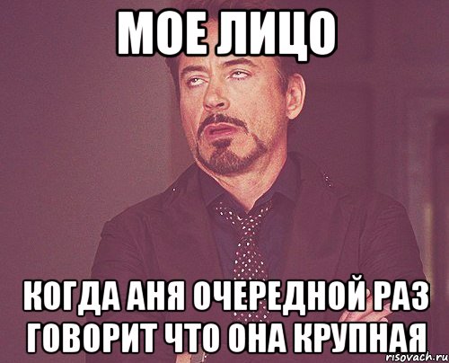 Мое лицо Когда Аня очередной раз говорит что она крупная, Мем твое выражение лица