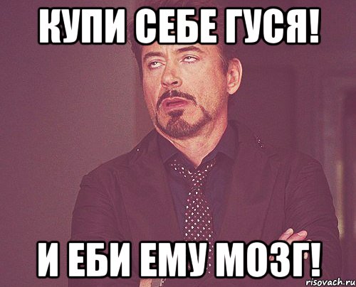 Купи себе гуся! И еби ему мозг!, Мем твое выражение лица