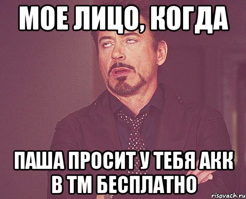 Мое лицо, когда Паша просит у тебя акк в ТМ бесплатно, Мем твое выражение лица