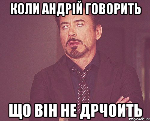 Коли Андрій говорить що він не дрчоить, Мем твое выражение лица