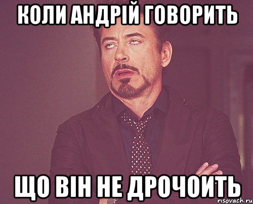 Коли Андрій говорить що він не дрочоить, Мем твое выражение лица